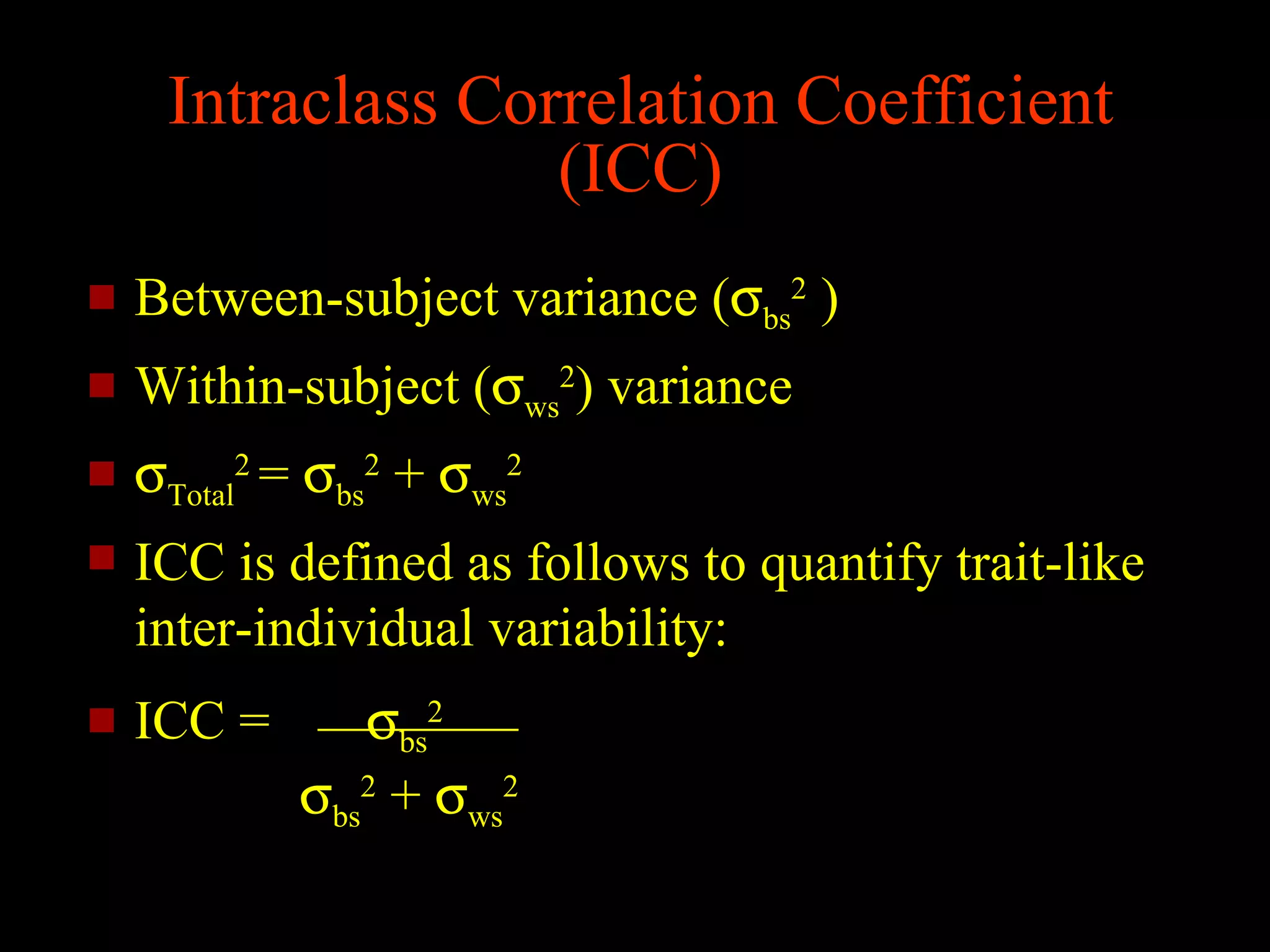 Intraclass Correlation Coefficient
                   (ICC)
   Between-subject variance (σbs2 )
   Within-subject (σws2) variance
   σTotal2 = σbs2 + σws2
   ICC is defined as follows to quantify trait-like
    inter-individual variability:
   ICC =      σbs2
            σbs2 + σws2
 