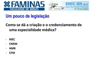 Um pouco de legislação
Como se dá a criação e o credenciamento de
uma especialidade médica?
- MEC
- CNRM
- AMB
- CFM
 