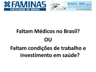 Faltam Médicos no Brasil?
OU
Faltam condições de trabalho e
investimento em saúde?
 