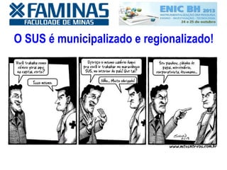 O SUS é municipalizado e regionalizado!
 