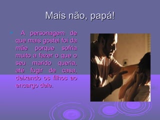 Mais não, papá!Mais não, papá!
 A personagem deA personagem de
que mais gostei foi daque mais gostei foi da
mãe porque sofriamãe porque sofria
muito a fazer o que omuito a fazer o que o
seu marido queria,seu marido queria,
até fugir de casa,até fugir de casa,
deixando os filhos aodeixando os filhos ao
encargo dele.encargo dele.
 