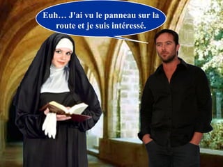 Euh… J'ai vu le panneau sur la
   route et je suis intéressé.
 