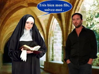 Très bien mon fils,
   suivez-moi .
 