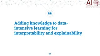 “
Adding knowledge to data-
intensive learning for
interpretability and explainability
17
 