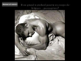 Schlafen Mon grand waterbed pour mes coups de fatigues ...passagères? Retour a l‘ entrée 