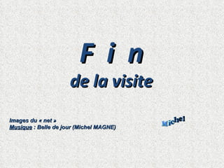 F i n
                     de la visite
Images du « net »
Musique : Belle de jour (Michel MAGNE)
 