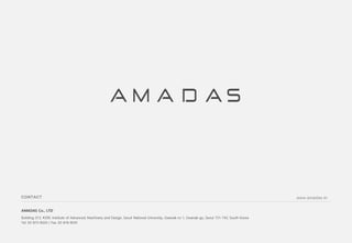 CONTACT www.amadas.kr
AMADAS Co., LTD
Building 313, #209, Institute of Advanced, Machinery and Design, Seoul National University, Gwanak-ro 1, Gwanak-gu, Seoul 151-742, South Korea
Tel. 02-875-8320 / Fax. 02-876-8541
 