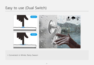 • Convenient in Winter, Rainy Season
PUSH
TOUCH
Easy to use (Dual Switch)
21
 