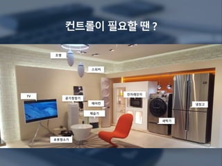 컨트롤이 필요할 땐 ?
스피커
조명
TV
공기청정기
에어컨 냉장고
세탁기
로봇청소기
전자레인지
제습기
 