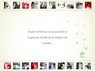 Soyez nombreux à vous joindre à la grande famille de la Maison de l’amitié… 