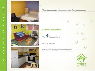 L  A  M  A  I  S  O  N  D  E  L  ’  A  M  I  T  I  É Vivre sa communauté  embracing community  Vivre sa communauté Vie communautaire Action sociale Formation en résolution de conflits RÉSIDENCE ÉTUDIANTE 