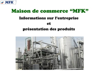 Maison de commerce “MFK”
  Informations sur l'entreprise
               et
    présentation des produits
 