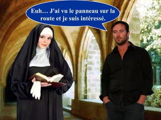 Euh… J'ai vu le panneau sur la route et je suis intéressé. 