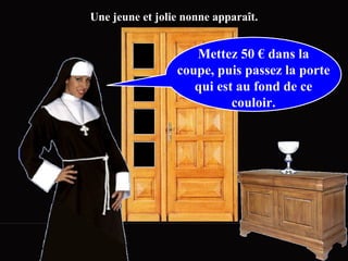 Mettez 50 € dans la coupe, puis passez la porte qui est au fond de ce couloir. Une jeune et jolie nonne apparaît. 