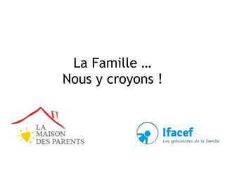 La Famille … 
Nous y croyons !
 