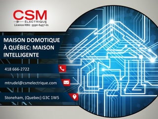 MAISON DOMOTIQUE 
À QUÉBEC: MAISON 
INTELLIGENTE 
418 666-2722 
mtrudel@csmelectrique.com 
Stoneham, (Quebec) G3C 1W5  