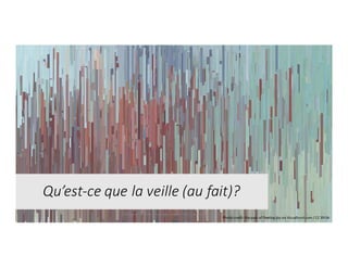 Enseigner	la	veille	informationnelle	- Elsa	Drevon	- Janvier	2017 3
Qu’est-ce	que	la	veille	(au	fait)?
Photo	credit:	the	pain	of	fleeting	joy	via	Visualhunt.com	/	CC	BY-SA
 