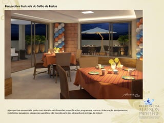 Perspectiva ilustrada do Salão de Festas




 A perspectiva apresentada poderá ser alterada nas dimensões, especificações, programas e texturas. A decoração, equipamentos,
 mobiliário e paisagismo são apenas sugestões, não fazendo parte das obrigações de entrega do imóvel.
 