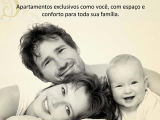 Apartamentos exclusivos como você, com espaço e
        conforto para toda sua família.
 