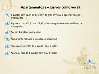 Apartamentos exclusivos como você!
2 quartos com 82,84 ou 83,30 m² de área privativa e dependência de
empregada;

3 quartos com 117,61 ou 122,49 m² de área privativa e dependência de
empregada;

Apenas 4 unidades por andar;

Acabamento refinado e qualidade indiscutível;

Todos apartamentos de 2 quartos com 2 vagas;

Apartamentos de 3 quartos com 2 ou 3 vagas;
 