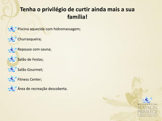 Tenha o privilégio de curtir ainda mais a sua
                    família!
Piscina aquecida com hidromassagem;

Churrasqueira;

Repouso com sauna;

Salão de Festas;

Salão Gourmet;

Fitness Center;

Área de recreação descoberta.
 