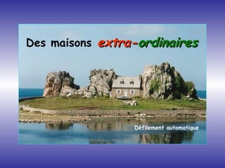 Défilement automatique Des maisons extra- ordinaires