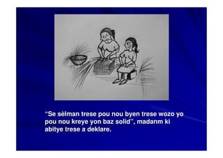 “Se sèlman trese pou nou byen trese wozo yo
pou nou kreye yon baz solid”, madanm ki
abitye trese a deklare.
 