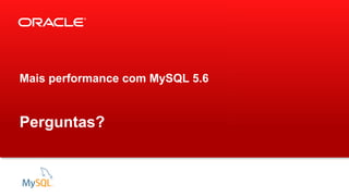 Mais performance com MySQL 5.6

Perguntas?

 