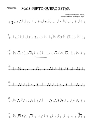 Pandeireta
6
11
15
20
25
29
4
4
/
MAIS PERTO QUERO ESTAR
compositor: Lowell Mason
arranjo: Otiniel Rodrigues Alves
/
/
/
/
/
/
U
œ ‰ œ
j
œ œ œ Œ œ Œ œ ‰ œ
j
œ œ œ ‰ œ
j
œ œ œ Œ œ Œ
œ ‰ œ
j
œ œ œ Œ œ Œ œ ‰ œ
j
œ œ œ
j‰ œ œ ≈œ
j‰ œ œ œ ‰ œ
j
œ Œ
œ
j ‰ œ œ ≈ œ
j ‰ œ œ œ ‰ œ
j
œ Œ œ
j ‰ œ œ ≈ œ
j ‰ œ œ œ ‰ œ
j
œ Œ
œ ‰ œ
j
œ œ œ Œ œ œ œ œ ‰ œ
j
œ œ œ Œ œ Œ œ ‰ œ
j
œ œ
œ ‰ œ
j
œ œ œ Œ œ Œ œ ‰ œ
j
œ œ œ Œ œ Œ œ ‰ œ
j
œ œ
œ
j ‰ œ œ ≈ œ
j ‰ œ œ œ ‰ œ
j
œ Œ œ
j ‰ œ œ ≈ œ
j ‰ œ œ œ ‰ œ
j
œ Œ
œ
j
‰ œ œ ≈ œ
j
‰ œ œ œ ‰ œ
j
œ Œ œ ‰ œ
j
œ œ œ Œ œ œ œ
 