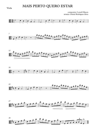 Viola
7
12
16
22
27
30
4
4
B
MAIS PERTO QUERO ESTAR
compositor: Lowell Mason
arranjo: Otiniel Rodrigues Alves
B
. . . . . . . . . . . . . . . . . . . .
. . . .
B
. . . . . . . . . . . . . . . . . . . . . . . . . . . . . . . .
B ##
B##
. . . . . . . . . . . . . . . .
B## . . . .
. . . . . . . . . . . . . . . . . . . .
B## . . . .
. . . . . . . . . . .
. U
3
˙ œ œ œ œ ˙ ˙ œ œ ˙™ Œ ˙ œ œ œ œ ˙
œ œ œ œ ˙ Ó
œ œ œ œ œ œ œ œ œ œ œ œ œ œ œ œ œ œ œ œ
œ œ œ œ
œ œ œ œ œ œ œ œ œ œ œ œ œ œ œ œ œ œ œ œ
œ œ œ œ œ œ œ œ œ œ œ
œ
˙ Ó ˙ œ œ œ œ ˙ ˙ œ œ ˙™ Œ ˙ œ œ
œ œ ˙ œ œ œ œ ˙ Ó
œ œ œ œ œ œ œ œ œ œ œ œ œ œ œ œ
œ œ œ œ
œ œ œ œ œ œ œ œ œ œ œ œ œ œ œ œ œ œ œ œ
œ œ œ œ
œ œ œ œ œ œ œ œ œ œ œ
œ
œ œ œ œ œ œ œ œ
 
