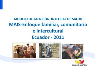 MODELO DE ATENCIÓN  INTEGRAL DE SALUD MAIS-Enfoque familiar, comunitario e intercultural Ecuador - 2011 