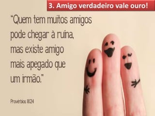 3. Amigo verdadeiro vale ouro!
 