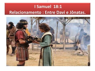 I
I Samuel 18:1
Relacionamento : Entre Davi e Jônatas.
 