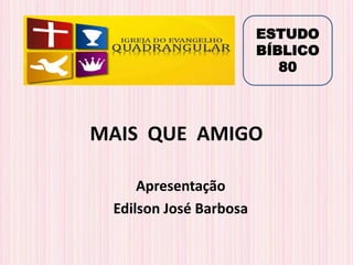 MAIS QUE AMIGO
Apresentação
Edilson José Barbosa
ESTUDO
BÍBLICO
80
 