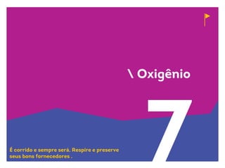 7
 Oxigênio
É corrido e sempre será. Respire e preserve
seus bons fornecedores .
 