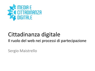 Cittadinanza digitale
Il ruolo del web nei processi di partecipazione
Sergio Maistrello
 