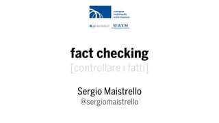 fact checking
[controllare i fatti]
Sergio Maistrello  
@sergiomaistrello
 