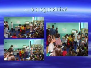 …… e a eguazinha!e a eguazinha!
 