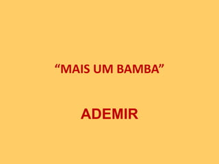 “MAIS UM BAMBA”

ADEMIR

 
