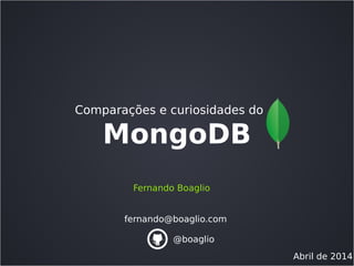 MongoDB
Comparações e curiosidades do
Fernando Boaglio
fernando@boaglio.com
Abril de 2014
@boaglio
 