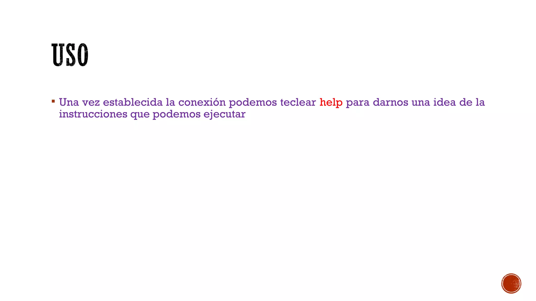  Una vez establecida la conexión podemos teclear help para darnos una idea de la
instrucciones que podemos ejecutar
 