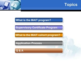Topics
What is the MAIT program?
What is the MAIT cohort program?
Supervisory Certificate Program
Application Process
Q & A
 