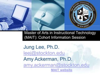 Master of Arts in Instructional Technology (MAIT): Cohort Information Session Jung Lee, Ph.D. leej@stockton.edu Amy Ackerman, Ph.D. amy.ackerman@stockton.edu MAIT website . 