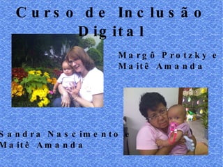Curso de Inclusão Digital Margô Protzky e Maitê Amanda Sandra Nascimento e Maitê Amanda 