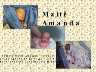 Maitê Amanda Meu nome é Maitê Amanda, eu nasci no  dia 28 de agosto de 2009,às 7:58 h no Hospital Santa Catarina, em Blumenau 