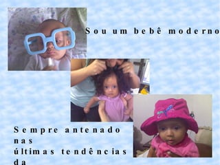 Sou um bebê moderno Sempre antenado nas últimas tendências da moda!!! 