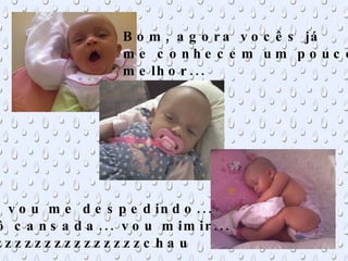 Bom, agora vocês já me conhecem um pouco melhor... ... vou me despedindo... Tô cansada... vou mimir... zzzzzzzzzzzzzzzzchau 
