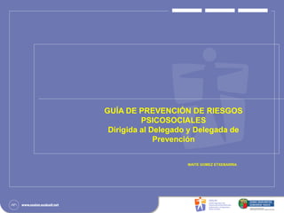 ‹Nº›‹Nº›
GUÍA DE PREVENCIÓN DE RIESGOS
PSICOSOCIALES
Dirigida al Delegado y Delegada de
Prevención
MAITE GOMEZ ETXEBARRIA
 