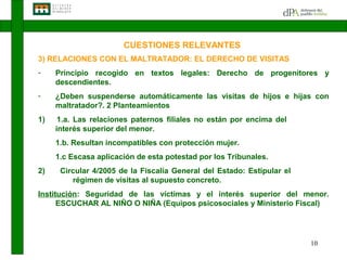 CUESTIONES RELEVANTES
3) RELACIONES CON EL MALTRATADOR: EL DERECHO DE VISITAS
-    Principio recogido en textos legales: D...